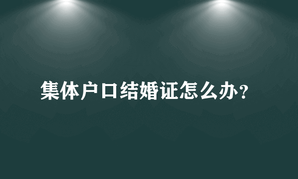 集体户口结婚证怎么办？