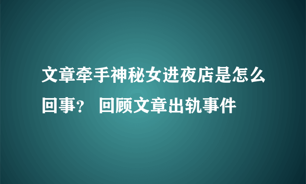 文章牵手神秘女进夜店是怎么回事？ 回顾文章出轨事件