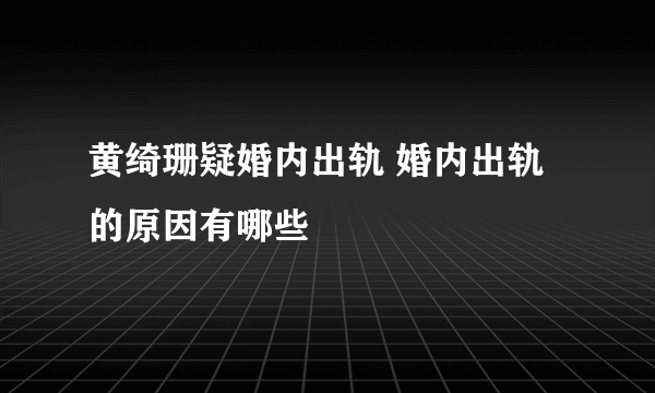 黄绮珊疑婚内出轨 婚内出轨的原因有哪些