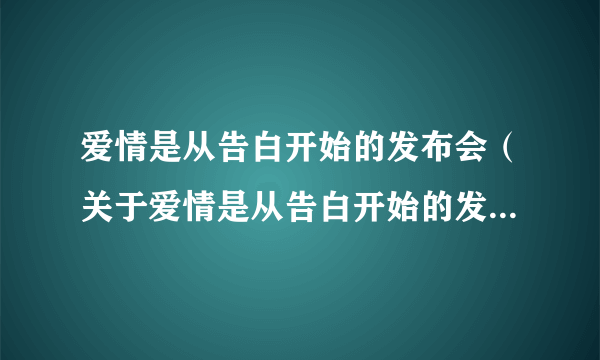 爱情是从告白开始的发布会（关于爱情是从告白开始的发布会的简介）