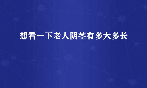 想看一下老人阴茎有多大多长