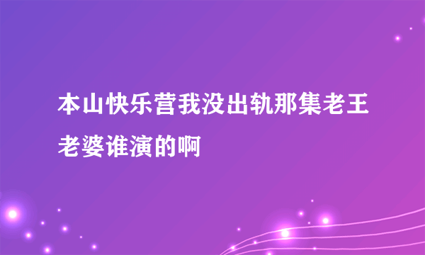 本山快乐营我没出轨那集老王老婆谁演的啊