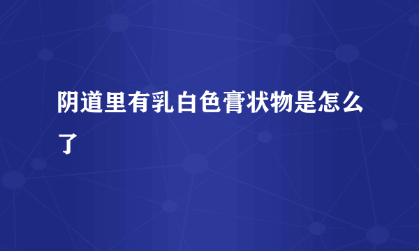 阴道里有乳白色膏状物是怎么了