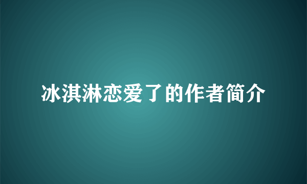 冰淇淋恋爱了的作者简介