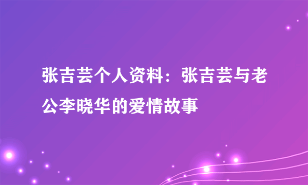 张吉芸个人资料：张吉芸与老公李晓华的爱情故事