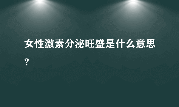 女性激素分泌旺盛是什么意思？