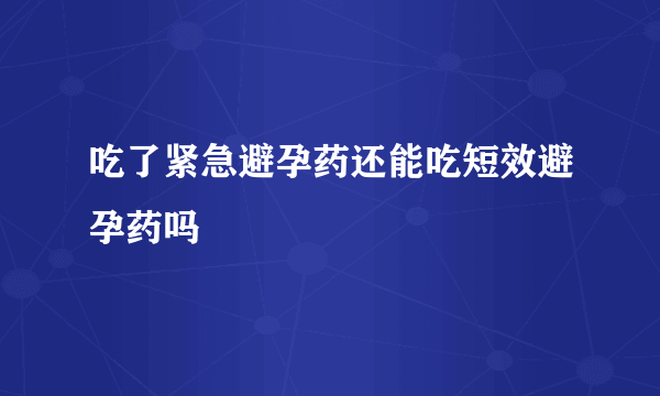 吃了紧急避孕药还能吃短效避孕药吗