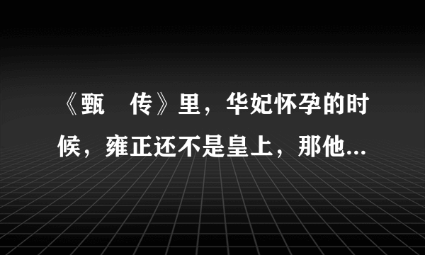 《甄嬛传》里，华妃怀孕的时候，雍正还不是皇上，那他为什么不让华妃有孩子？