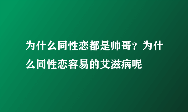 为什么同性恋都是帅哥？为什么同性恋容易的艾滋病呢