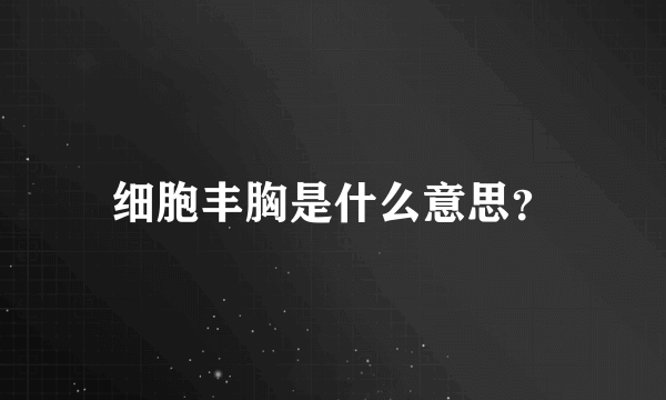 细胞丰胸是什么意思？