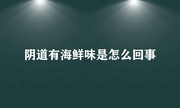 阴道有海鲜味是怎么回事