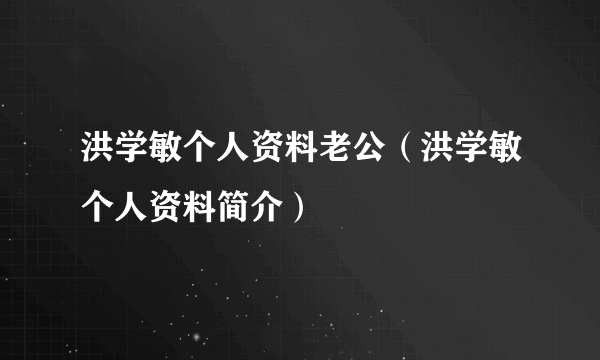 洪学敏个人资料老公（洪学敏个人资料简介）