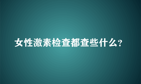 女性激素检查都查些什么？