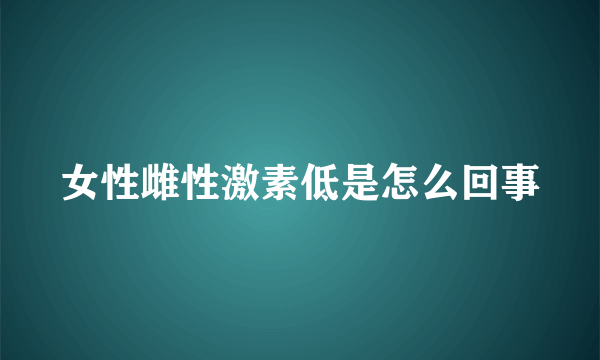 女性雌性激素低是怎么回事