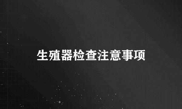 生殖器检查注意事项