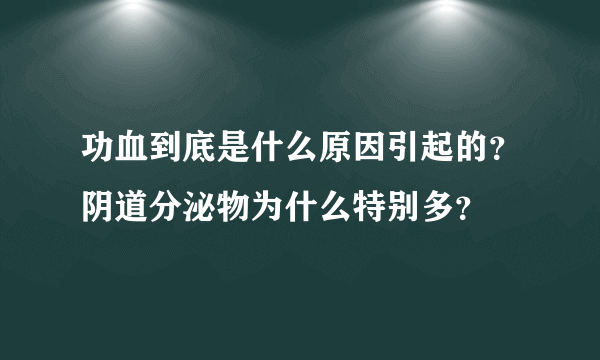 功血到底是什么原因引起的？阴道分泌物为什么特别多？