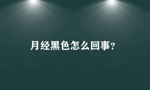 月经黑色怎么回事？