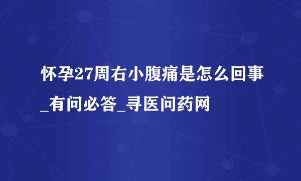 怀孕27周右小腹痛是怎么回事_有问必答_寻医问药网