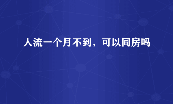 人流一个月不到，可以同房吗