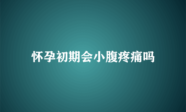 怀孕初期会小腹疼痛吗