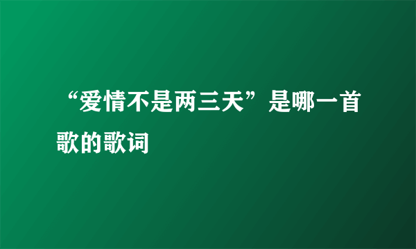 “爱情不是两三天”是哪一首歌的歌词