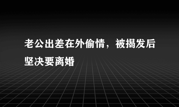 老公出差在外偷情，被揭发后坚决要离婚