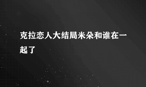 克拉恋人大结局米朵和谁在一起了