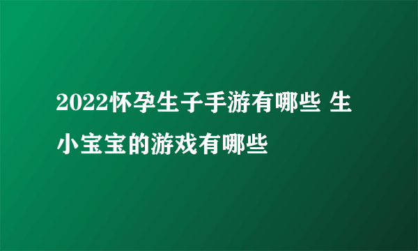 2022怀孕生子手游有哪些 生小宝宝的游戏有哪些