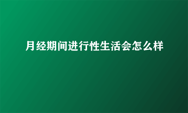 月经期间进行性生活会怎么样