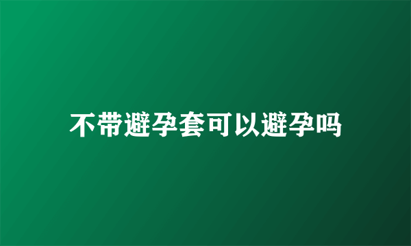 不带避孕套可以避孕吗