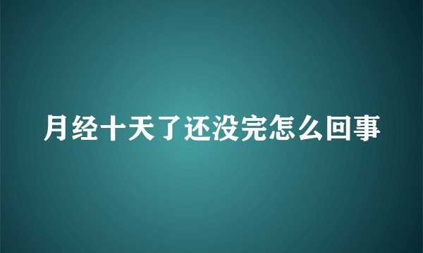 月经十天了还没完怎么回事