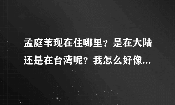 孟庭苇现在住哪里？是在大陆还是在台湾呢？我怎么好像看过她找了个中国大陆东北的老公呢？