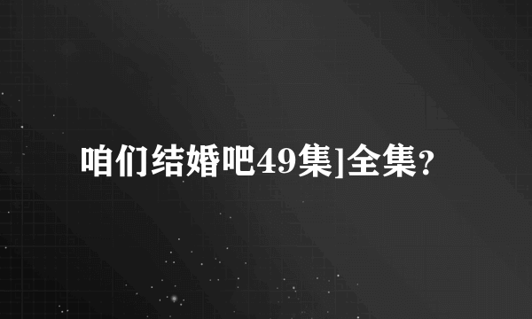 咱们结婚吧49集]全集？