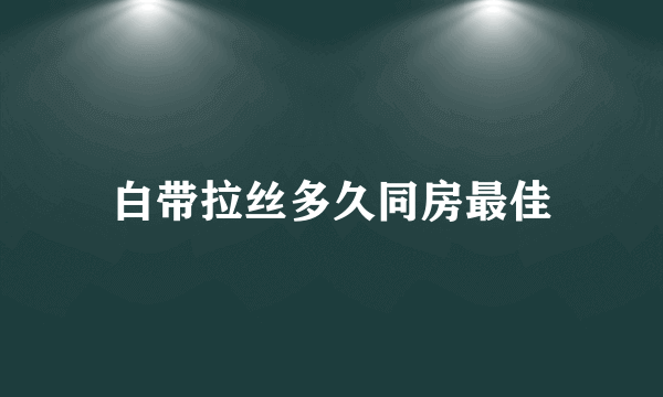 白带拉丝多久同房最佳