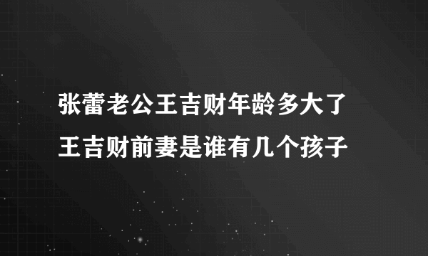 张蕾老公王吉财年龄多大了 王吉财前妻是谁有几个孩子