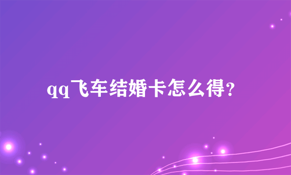 qq飞车结婚卡怎么得？