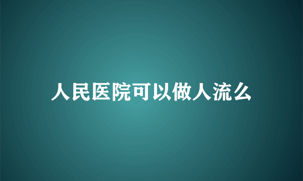 人民医院可以做人流么