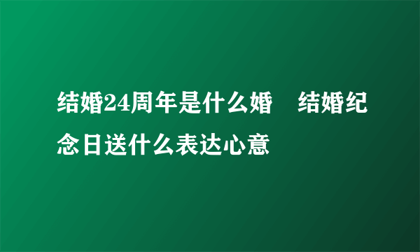 结婚24周年是什么婚　结婚纪念日送什么表达心意