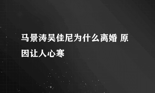 马景涛吴佳尼为什么离婚 原因让人心寒