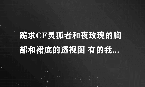 跪求CF灵狐者和夜玫瑰的胸部和裙底的透视图 有的我给他加50分