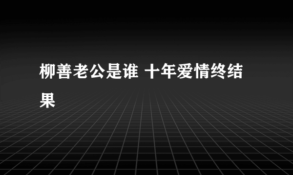 柳善老公是谁 十年爱情终结果