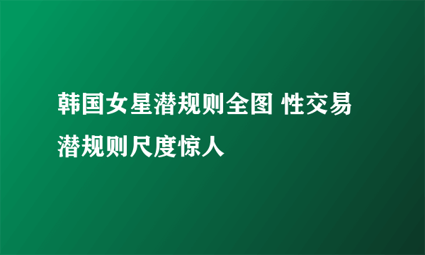 韩国女星潜规则全图 性交易潜规则尺度惊人