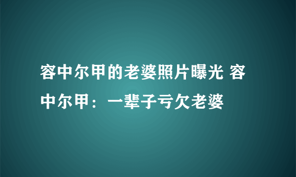 容中尔甲的老婆照片曝光 容中尔甲：一辈子亏欠老婆