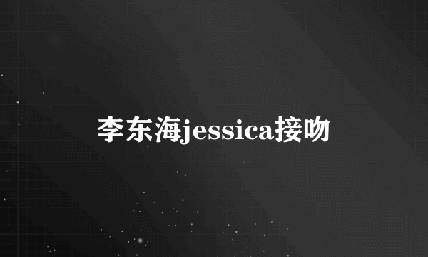 李东海jessica接吻