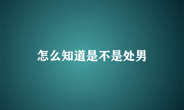 怎么知道是不是处男