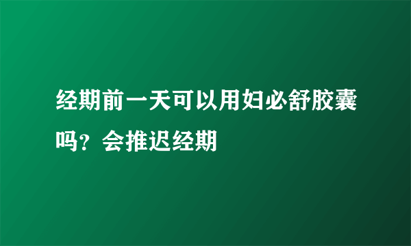 经期前一天可以用妇必舒胶囊吗？会推迟经期