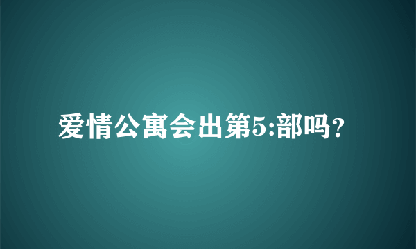 爱情公寓会出第5:部吗？