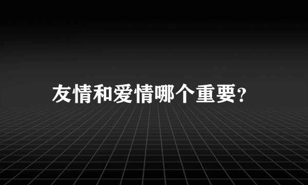 友情和爱情哪个重要？