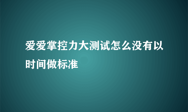 爱爱掌控力大测试怎么没有以时间做标准