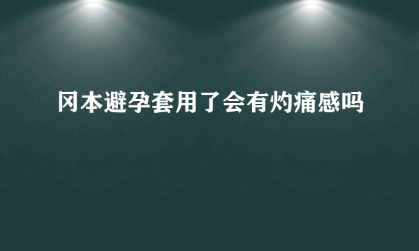 冈本避孕套用了会有灼痛感吗